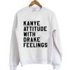 Kanye attitude Drake feelings Sweatshirt