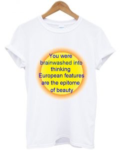You Were Brainwashed Into Thinking European Features T-Shirt