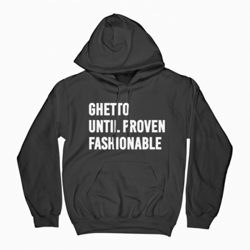 Ghetto Until proven Fashionable Hoodie