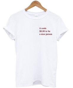 It Costs $0.00 To Be A Nice Person T-shirt