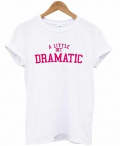 A Little Bit Dramatic T-shirt