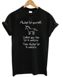 Always Be Yourself Unless You Can Be A Unicorn T-shirt