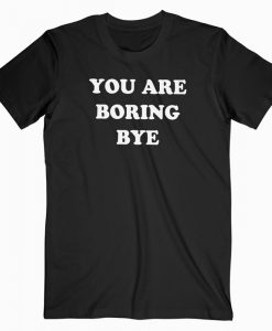 You're boring bye T-shirt