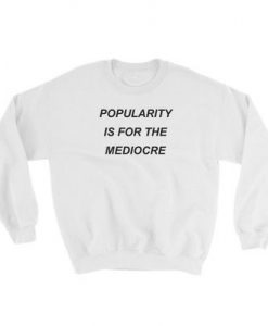 Popularity is for The Mediocre Sweatshirt