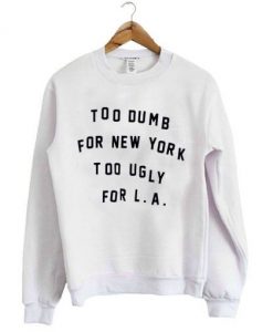 Too dumb for New York too ugly for LA Sweatshirt