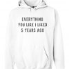 Everything you like i liked 5 years ago Hoodie