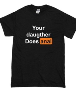 Your Daughter does Anal T-shirt
