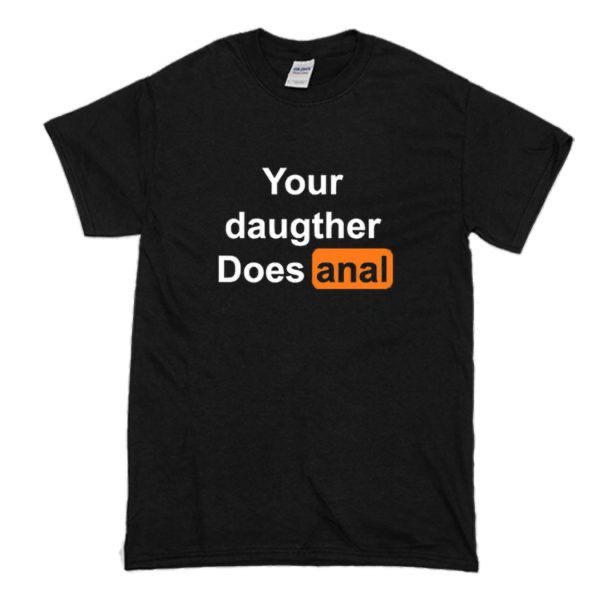 Your Daughter does Anal T-shirt