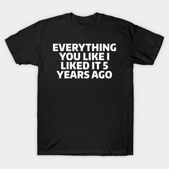 Everything you like I liked 5 years ago T-shirt