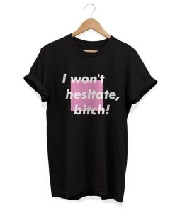 I won't hestitate bitch! T-shirt