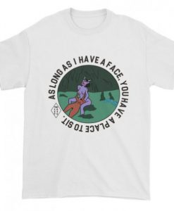 As long as i have a face, you’ll have a place to sit T-shirt