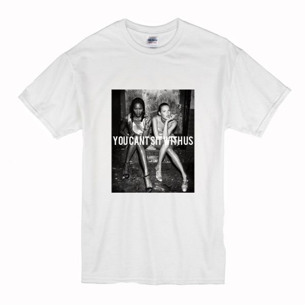 You can't sit with us Kate Moss and Naomi campbell T-shirt