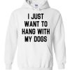 I just want to hang with my dogs Hoodie