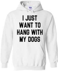 I just want to hang with my dogs Hoodie