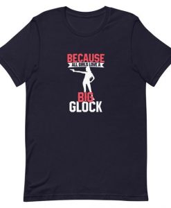 Because All Girls Love A Big Glock T-Shirt