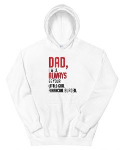 Dad I will always be your little girl financial burden Hoodie