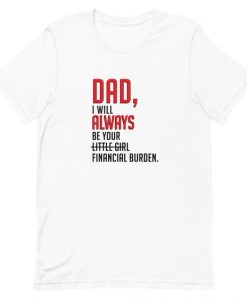 Dad I will always be your little girl financial burden T-Shirt