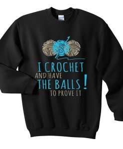 I Crochet and Have the balls to prove it Sweatshirt