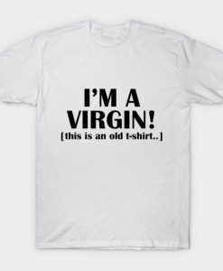 I'M A VIRGIN THIS IS AN OLD T-shirt