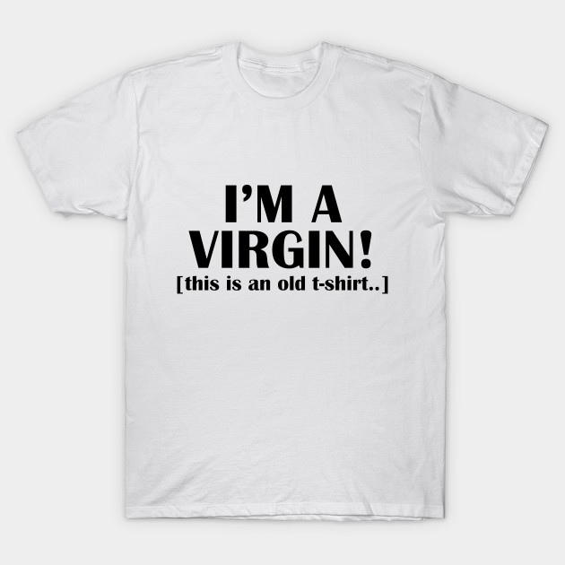 I'M A VIRGIN THIS IS AN OLD T-shirt