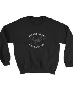 I'll let go of your hand now Sweatshirt