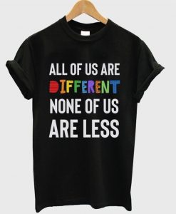 All of us Different none of us are less T-shirt