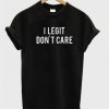 I Legit don't care T-shirt