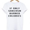 If only sarcasm burned calories T-shirt