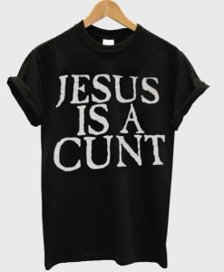 Jesus is a cunt T-shirt