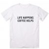 Life Happens Coffee Helps T-shirt