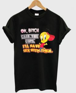 Ok bitch call the cops i’ll have sex with them T-shirt