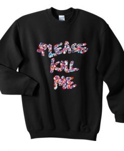 Please kill me Sweatshirt