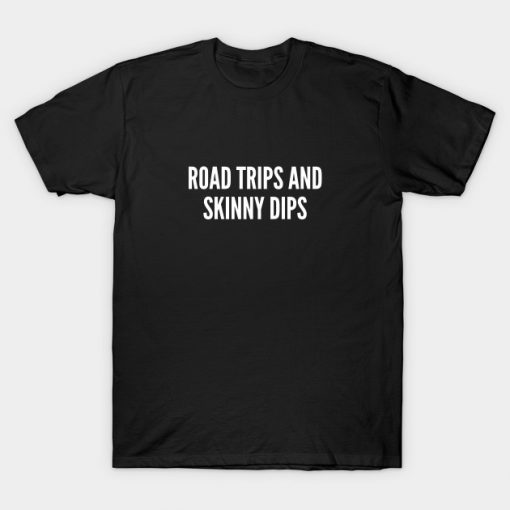 Road Trips And Skinny Dips T-shirt