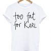 Too fat for Karl T-shirt