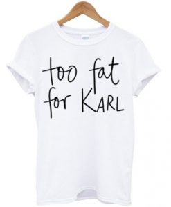 Too fat for Karl T-shirt