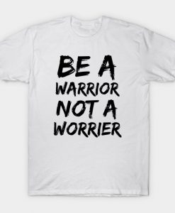 Be A Warrior Not A Worrier T-shirt