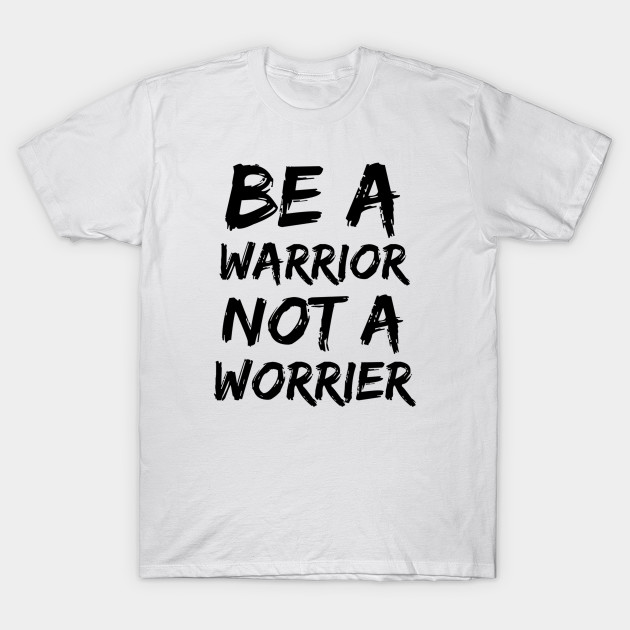 Be A Warrior Not A Worrier T-shirt