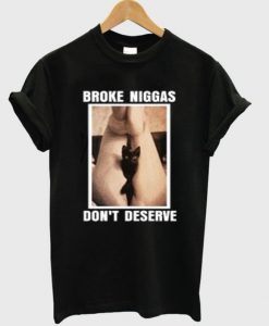 Broke Niggas Don’t Deserve Pussy T-shirt