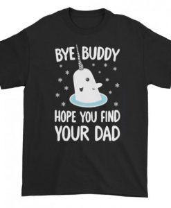 Bye Buddy Hope You Find Your Dad T-shirt