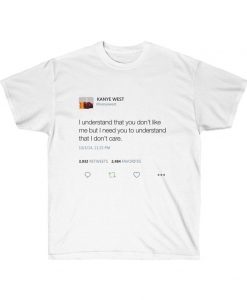 I understand that you don't like me but I need you to understand that I dont care Kanye West Tweet T-shirt