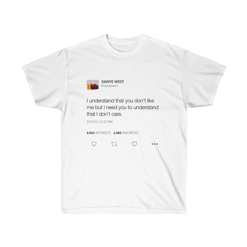 I understand that you don't like me but I need you to understand that I dont care Kanye West Tweet T-shirt