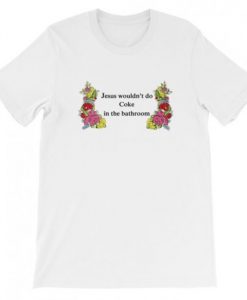 Jesus Wouldn’t Do Coke In The Bathroom T-Shirt