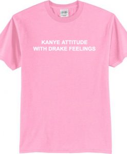 Kanye Attitude With Drake Feelings T-shirt