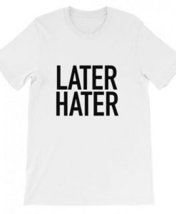 Later hater T-Shirt