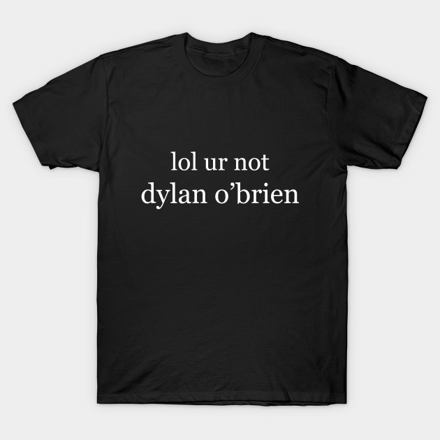 Lol ur not dylan o'brien T-shirt