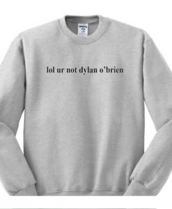 Lol you are not dylan obrien Sweatshirt