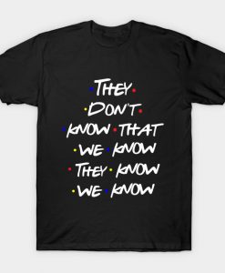 They Don't Know That We Know They Know Friends Tv Show Quote T-shirt