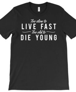 Too Slow To Live Fast Too Old To Die Young T-shirt