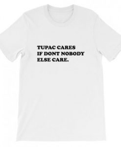 Tupac cares if dont nobody else care T-Shirt