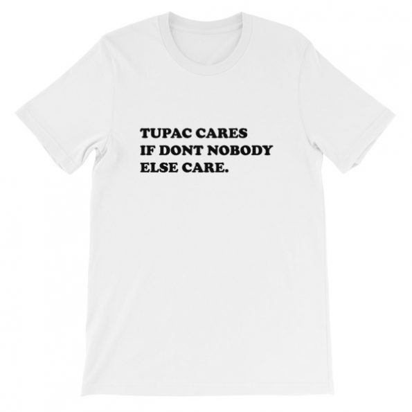 Tupac cares if dont nobody else care T-Shirt